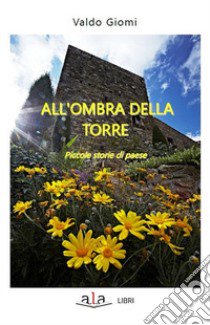 All'ombra della torre. Piccole storie di paese libro di Giomi Valdo