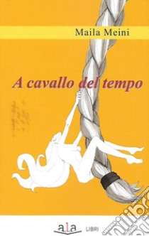 A cavallo del tempo libro di Meini Maila