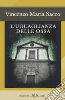 L'uguaglianza delle ossa libro di Sacco Vincenzo Maria