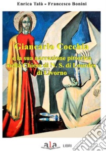 Giancarlo Cocchia e la sua narrazione pittorica nella chiesa di N.S. di Lourdes di Livorno libro di Talà Enrica; Bonini Francesco