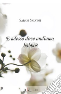 E adesso dove andiamo, babbo? libro di Salvini Sarah