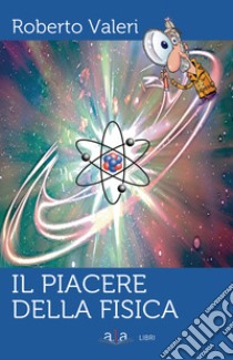 Il piacere della fisica libro di Valeri Roberto