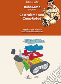 RoboGame. Vol. 1: Costruiamo uno ZumoRobot libro di Volpi Gabriele