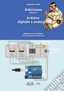 RoboGame. Robotica con Arduino. Vol. 2: Arduino digitale e analogico libro di Volpi Gabriele