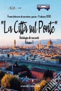 «La città sul ponte». Antologia di racconti. Premio letterario di poesia e narrativa. Vol. 1 libro di Gatti C. (cur.)