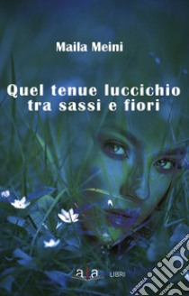 Quel tenue luccichio tra sassi e fiori libro di Meini Maila