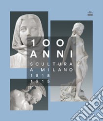 100 anni. Scultura a Milano 1815-1915. Ediz. illustrata libro di Oldani A. (cur.); Zatti P. (cur.); Cucciniello O. (cur.)