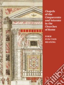 Chapels in roman churches of the Cinquecento and Seicento. Form, function, meaning. Ediz. a colori libro di Franceschini C. (cur.); Ostrow S. (cur.); Tosini P. (cur.)