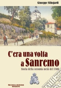 C'era una volta a Sanremo. Storia della seconda metà del 1800 libro di Silingardi Giuseppe