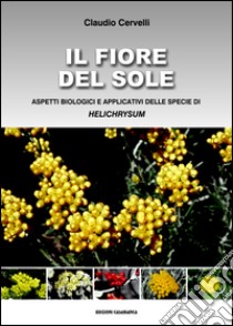 Il fiore del sole. Aspetti biologici e applicativi delle specie di helichrysum libro di Cervelli Claudio