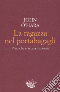 La ragazza nel portabagagli. Prediche e acqua minerale libro di O'Hara John