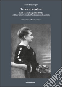 Terra di confine. Edith von Salburg (1868-1942): dal Kurort di Arco alla Dresda nazionalsocialista libro di Boccafoglio Paolo; Grazioli M. (cur.)