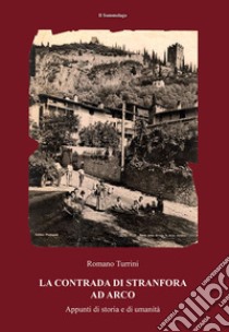 La contrada di Stranfora ad Arco. Appunti di storia e di umanità libro di Turrini Romano