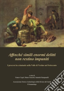 Affinché simili enormi delitti non restino impuniti. I processi in criminale nella Valle di Vestino nel Settecento libro di Cagol F. (cur.); Grazioli M. (cur.); Rampanelli S. (cur.)