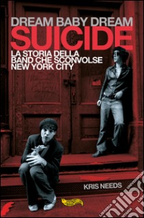 Dream baby dream. «Suicide». La storia della band che sconvolse New York City libro di Needs Kris; Micci C. (cur.)