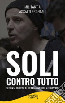 Soli contro tutto. Seconda edizione di un romanzo non autorizzato libro di Militant A