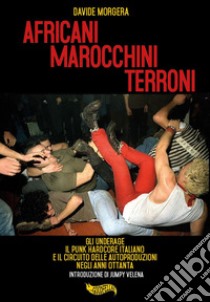 Africani marocchini terroni. Gli Underage, il punk hardcore italiano e il circuito delle autoproduzioni negli anni Ottanta libro di Morgera Davide