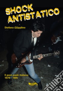 Shock antistatico. Il post-punk italiano 1979-1985 libro di Gilardino Stefano