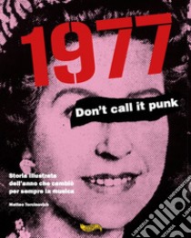 1977. Don't call it punk. Storia illustrata dell'anno che cambiò per sempre la musica. Ediz. italiana e inglese libro di Torcinovich Matteo