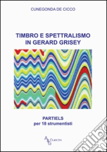 Timbro e spettralismo in Gerard Grisey. Partiels per 18 strumentisti libro di De Cicco Cunegonda