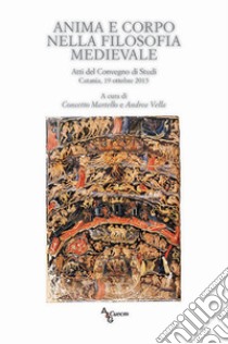 Anima e corpo nella filosofia medievale. Atti del Convegno di studi (Catania, 19 ottobre 2015) libro di Martello C. (cur.); Vella A. (cur.)