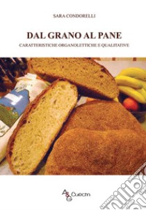 Dal grano al pane. Caratteristiche organolettiche e qualitative libro di Condorelli Sara