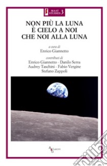 Non più la luna è cielo a noi che noi alla luna libro di Giannetto E. (cur.)