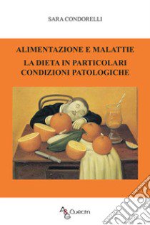 Alimentazione e malattie. La dieta in particolari condizioni patologiche libro di Condorelli Sara