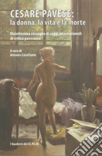 Cesare Pavese: la donna, la vita e la morte. Diciottesima rassegna di saggi internazionali di critica pavesiana libro di Catalfamo A. (cur.)