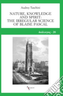 Nature, knowledge and spirit: the irregular science of Blaise Pascal libro di Taschini Audrey