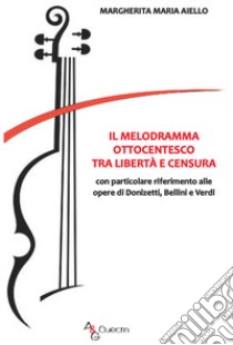 Il melodramma ottocentesco tra libertà e censura. Con particolare riferimento alle opere di Donizetti, Bellini e Verdi libro di Aiello Margherita Maria