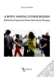 A Body among other Bodies. Relational Expressive Dance Movement Therapy libro di Bellia Vincenzo