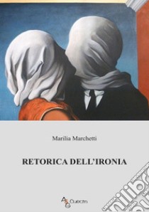 Retorica dell'ironia libro di Marchetti Marilia