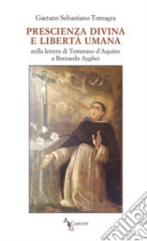 Prescienza divina e libertà umana nella lettera di Tommaso D'Aquino a Bernardo Ayglier libro di Tomagra Gaetano Sebastiano