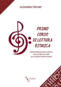 Primo corso di lettura ritmica. Esercizi progressivi per la pratica della lettura delle note nelle chiavi di violino e di basso libro di Toscano Alessandra