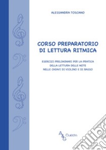 Corso preparatorio di lettura ritmica. Esercizi preliminari per la pratica della lettura delle note nelle chiavi di violino e di basso libro di Toscano Alessandra