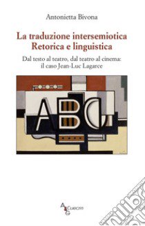 La traduzione intersemiotica. Retorica e linguistica. Dal testo al teatro, dal teatro al cinema: il caso Jean-Luc Lagarce libro di Bivona Antonietta