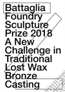 Battaglia foundry sculpture prize 2018. A new challenge in traditional lost wax bronze casting libro