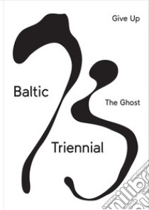 Baltic triennial 13. Give up the ghost. Ediz. illustrata libro