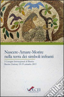 Nascere, amare, morire nella terra dei simboli. Quali sfide e quali speranze per la famiglia al tempo della bioetica? Atti del 1° Convegno internazionale (2015) libro di Grassi P. (cur.); Piemonte R. (cur.)