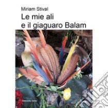 Le mie ali e il giaguaro Balam libro di Stival Miriam
