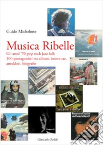 Musica ribelle. Gli anni '70 Pop rock jazz folk. 100 protagonisti tra album, interviste, aneddoti, biografie libro di Michelone Guido