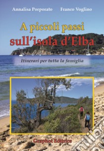 A piccoli passi sull'Isola d'Elba. Itinerari per tutta la famiglia libro di Porporato Annalisa; Voglino Franco