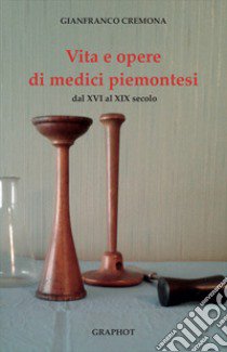 Vita e opere di medici piemontesi dal XVI al XIX secolo libro di Cremona Gianfranco