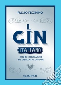 Il gin italiano. Storia e produzione dei distillati al ginepro libro di Piccinino Fulvio