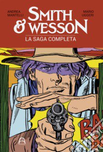 Smith & Wesson. La saga completa libro di Mantelli Andrea