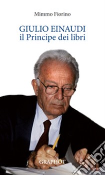 Giulio Einaudi, il principe dei libri libro di Fiorino Mimmo