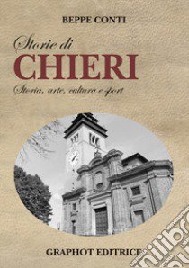 Storie di Chieri. Storia, arte, cultura e sport libro di Conti Beppe