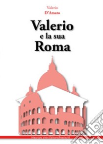 Valerio e la sua Roma libro di D'Amato Valerio