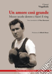 Un amore così grande. Mezzo secolo dentro e fuori il ring libro di Virgadaula Gianni